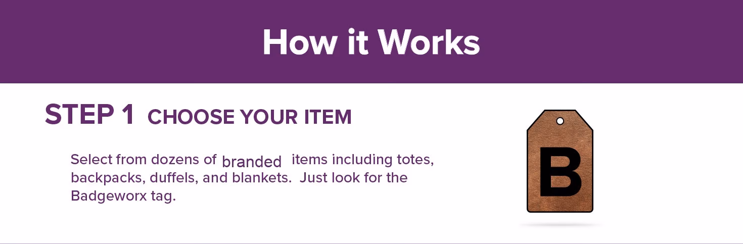 How it works step 1: choose your item. Look for the Badgeworx tag on bags, totes, backpacks, duffels, and blankets.